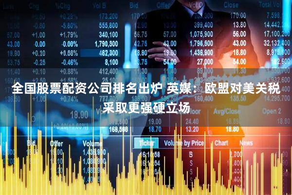 全国股票配资公司排名出炉 英媒:欧盟对美关税采取更强硬立场