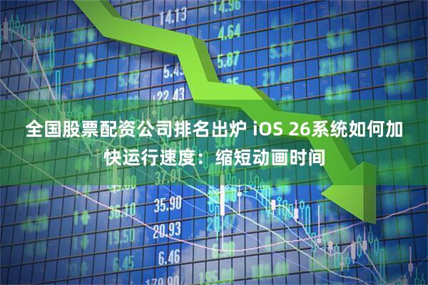 全国股票配资公司排名出炉 iOS 26系统如何加快运行速度：缩短动画时间