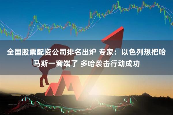全国股票配资公司排名出炉 专家:以色列想把哈马斯一窝端了 多哈袭击行动成功