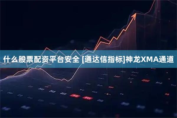 什么股票配资平台安全 [通达信指标]神龙XMA通道