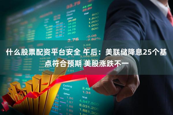 什么股票配资平台安全 午后:美联储降息25个基点符合预期 美股涨跌不一